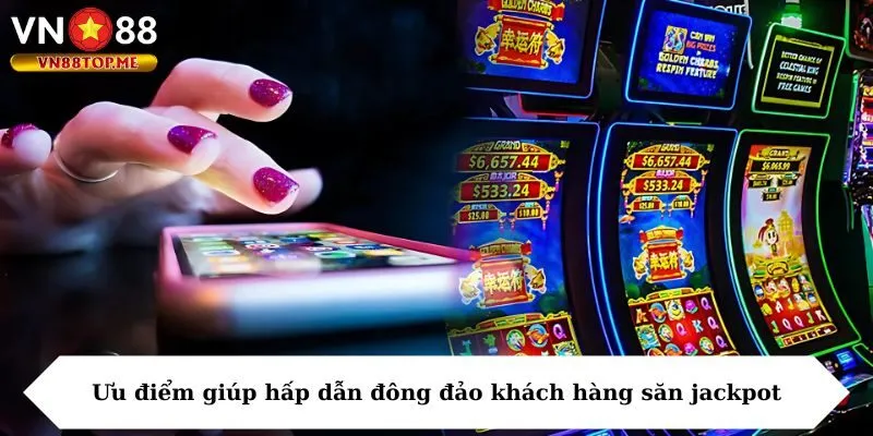 Ưu điểm giúp hấp dẫn đông đảo khách hàng săn jackpot